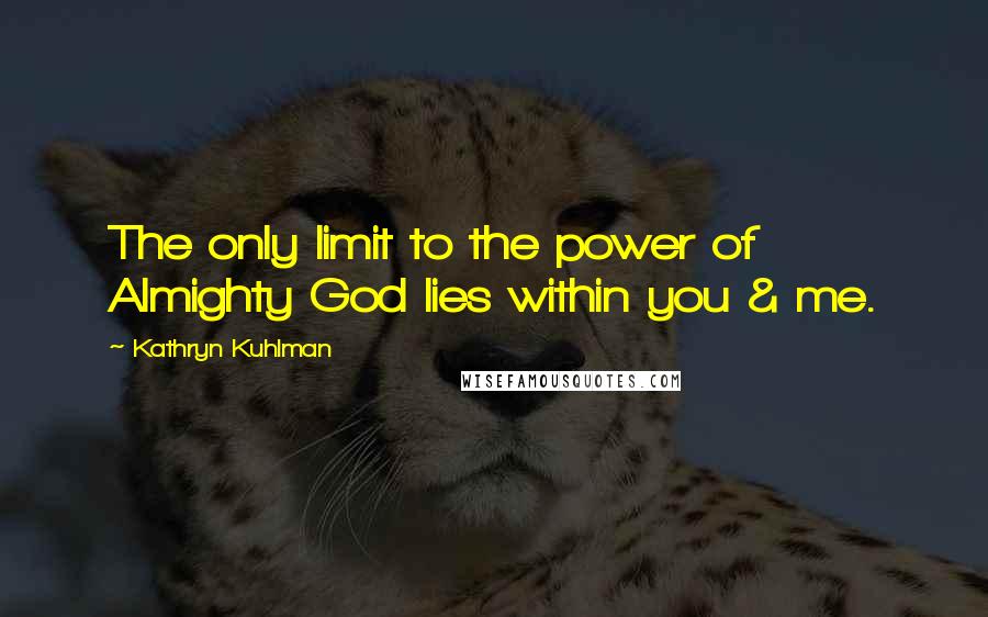 Kathryn Kuhlman Quotes: The only limit to the power of Almighty God lies within you & me.