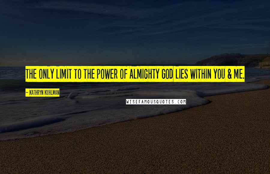 Kathryn Kuhlman Quotes: The only limit to the power of Almighty God lies within you & me.