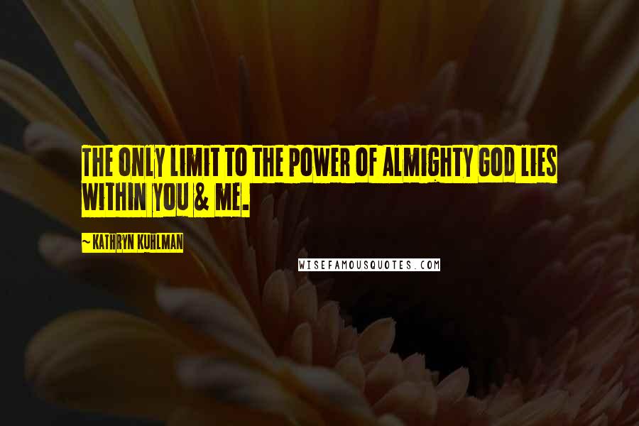 Kathryn Kuhlman Quotes: The only limit to the power of Almighty God lies within you & me.