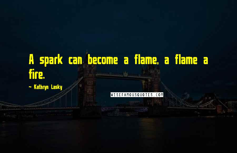 Kathryn Lasky Quotes: A spark can become a flame, a flame a fire.