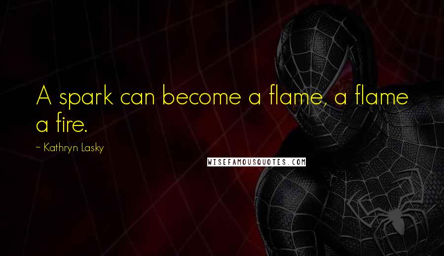 Kathryn Lasky Quotes: A spark can become a flame, a flame a fire.