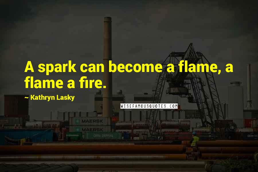 Kathryn Lasky Quotes: A spark can become a flame, a flame a fire.