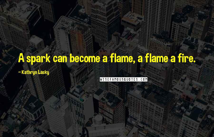 Kathryn Lasky Quotes: A spark can become a flame, a flame a fire.