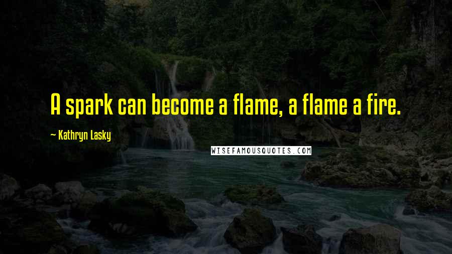 Kathryn Lasky Quotes: A spark can become a flame, a flame a fire.