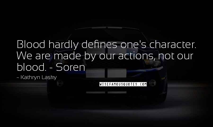 Kathryn Lasky Quotes: Blood hardly defines one's character. We are made by our actions, not our blood. - Soren