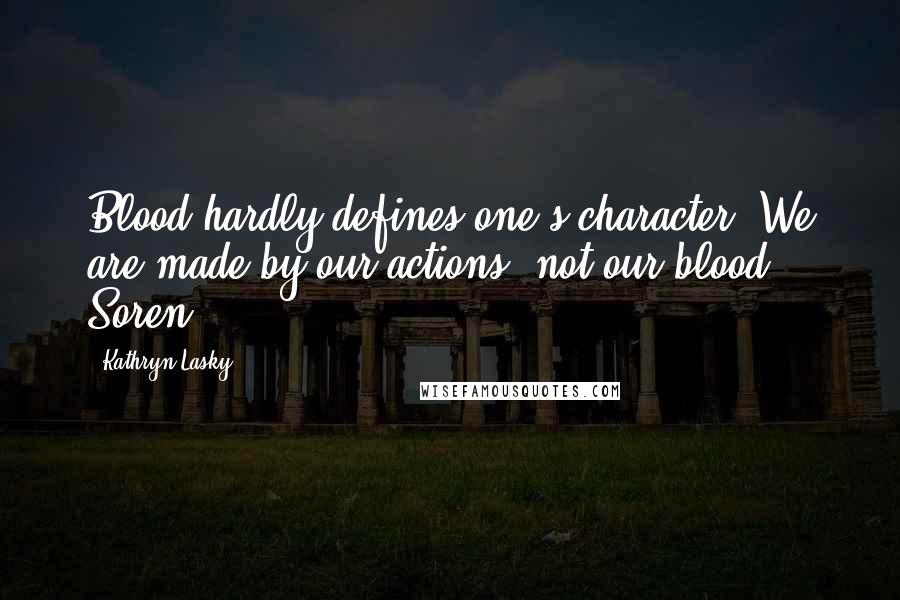 Kathryn Lasky Quotes: Blood hardly defines one's character. We are made by our actions, not our blood. - Soren