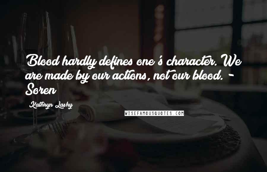 Kathryn Lasky Quotes: Blood hardly defines one's character. We are made by our actions, not our blood. - Soren