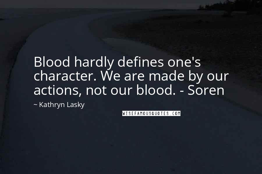 Kathryn Lasky Quotes: Blood hardly defines one's character. We are made by our actions, not our blood. - Soren