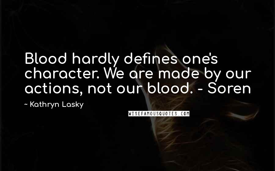 Kathryn Lasky Quotes: Blood hardly defines one's character. We are made by our actions, not our blood. - Soren