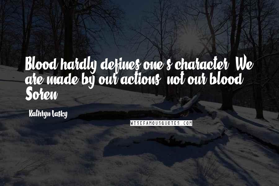 Kathryn Lasky Quotes: Blood hardly defines one's character. We are made by our actions, not our blood. - Soren