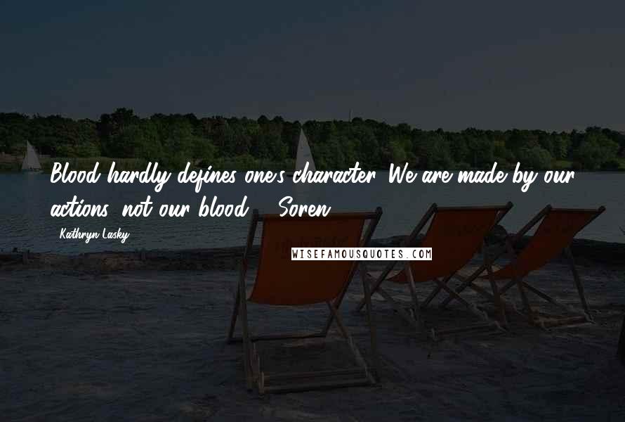 Kathryn Lasky Quotes: Blood hardly defines one's character. We are made by our actions, not our blood. - Soren