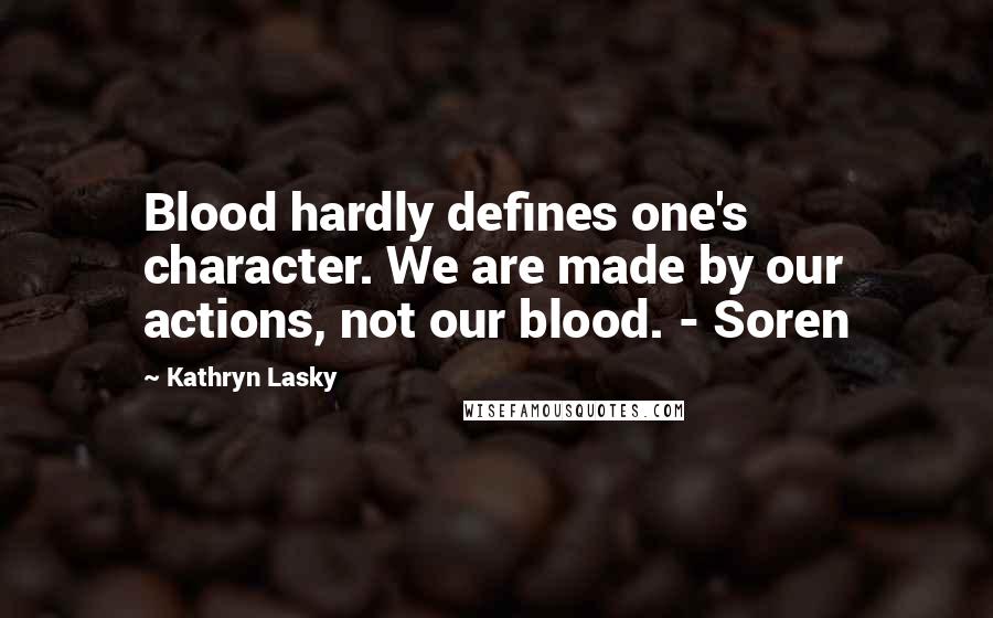 Kathryn Lasky Quotes: Blood hardly defines one's character. We are made by our actions, not our blood. - Soren