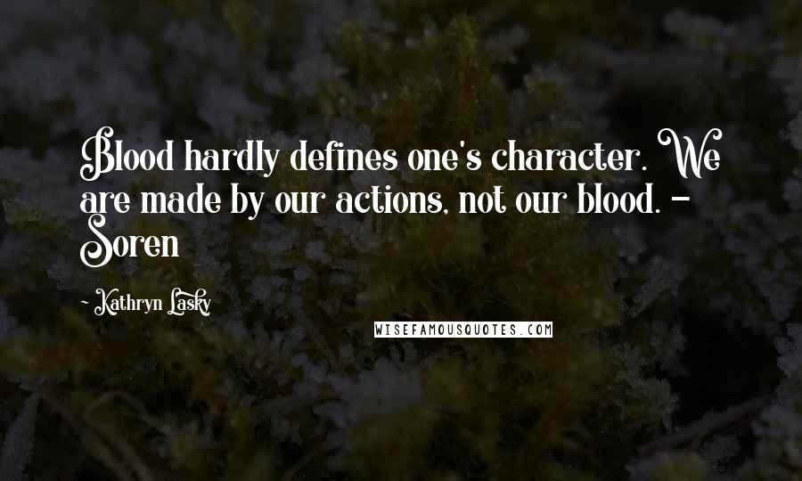 Kathryn Lasky Quotes: Blood hardly defines one's character. We are made by our actions, not our blood. - Soren