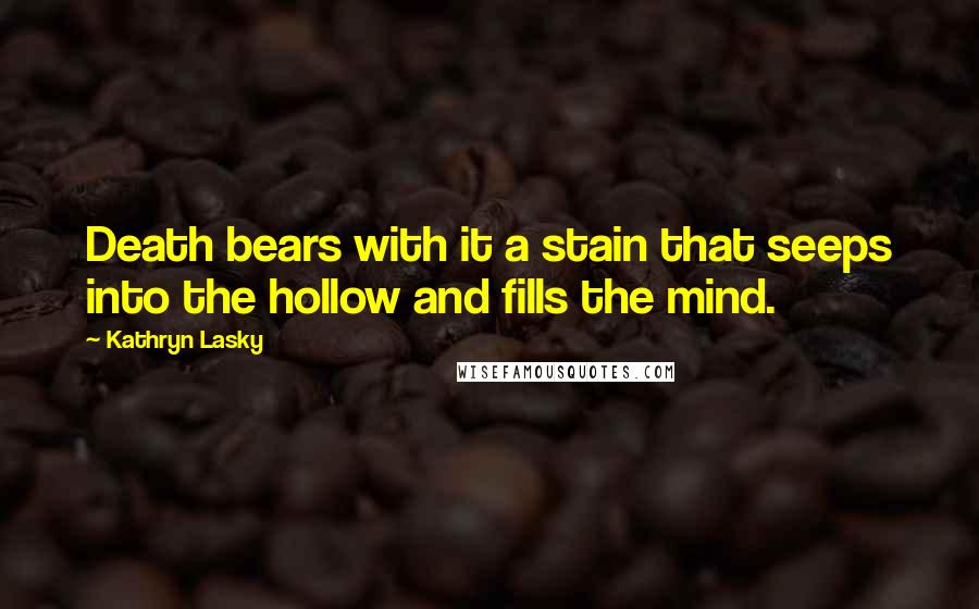 Kathryn Lasky Quotes: Death bears with it a stain that seeps into the hollow and fills the mind.