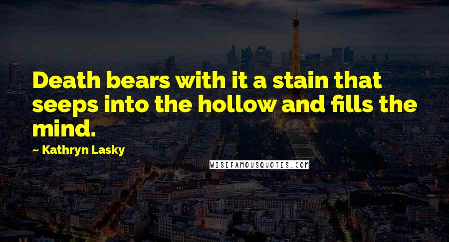 Kathryn Lasky Quotes: Death bears with it a stain that seeps into the hollow and fills the mind.