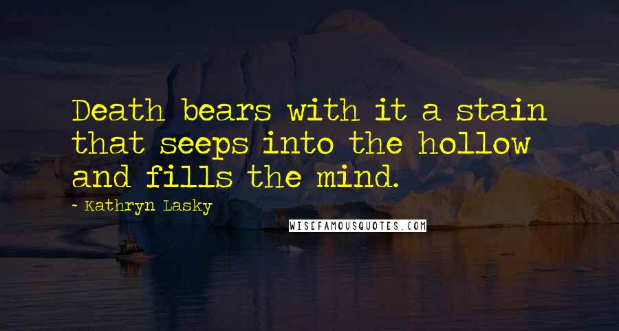 Kathryn Lasky Quotes: Death bears with it a stain that seeps into the hollow and fills the mind.