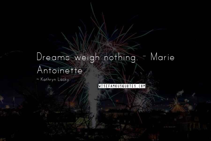 Kathryn Lasky Quotes: Dreams weigh nothing. - Marie Antoinette