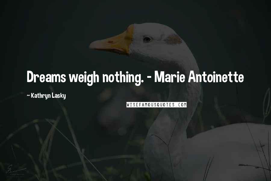 Kathryn Lasky Quotes: Dreams weigh nothing. - Marie Antoinette