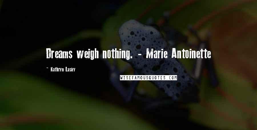 Kathryn Lasky Quotes: Dreams weigh nothing. - Marie Antoinette