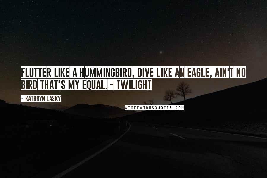 Kathryn Lasky Quotes: Flutter like a hummingbird, Dive like an eagle, Ain't no bird that's my equal. - Twilight