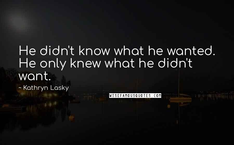 Kathryn Lasky Quotes: He didn't know what he wanted. He only knew what he didn't want.