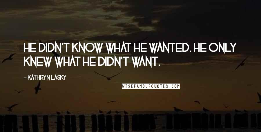 Kathryn Lasky Quotes: He didn't know what he wanted. He only knew what he didn't want.