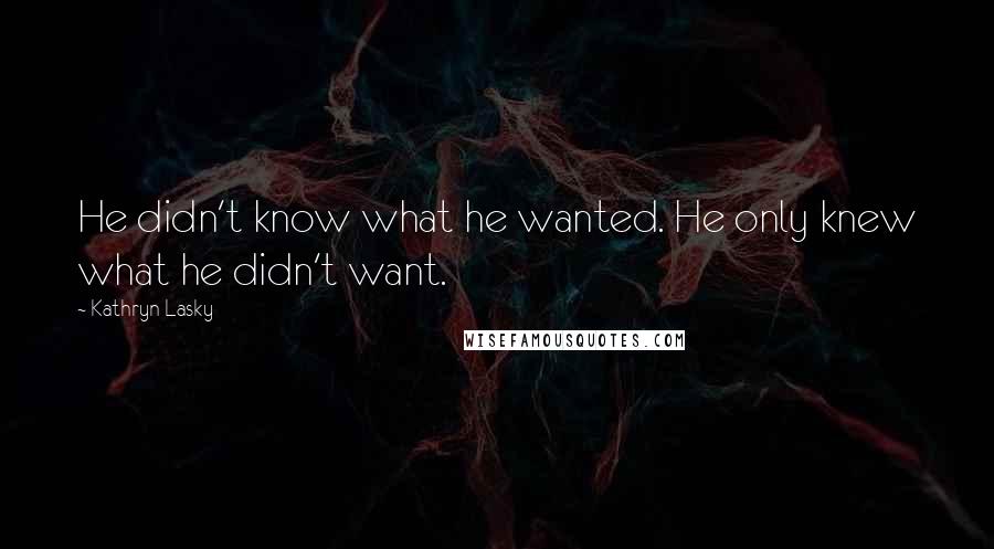 Kathryn Lasky Quotes: He didn't know what he wanted. He only knew what he didn't want.