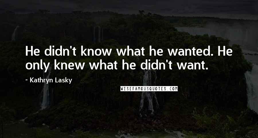 Kathryn Lasky Quotes: He didn't know what he wanted. He only knew what he didn't want.