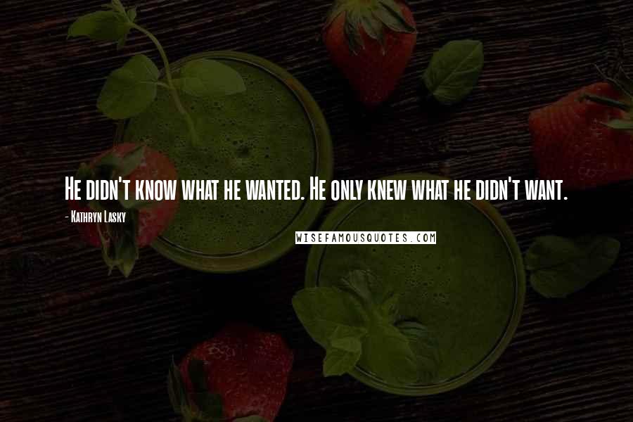 Kathryn Lasky Quotes: He didn't know what he wanted. He only knew what he didn't want.