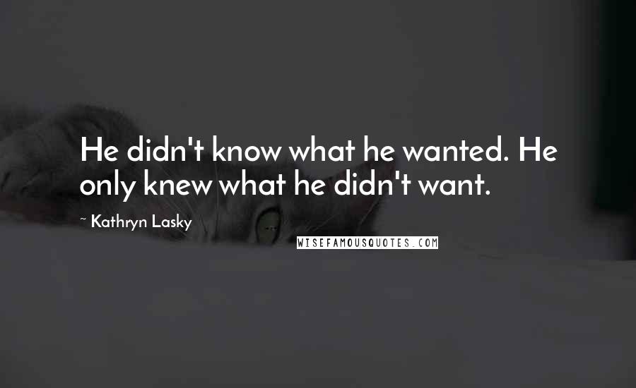 Kathryn Lasky Quotes: He didn't know what he wanted. He only knew what he didn't want.