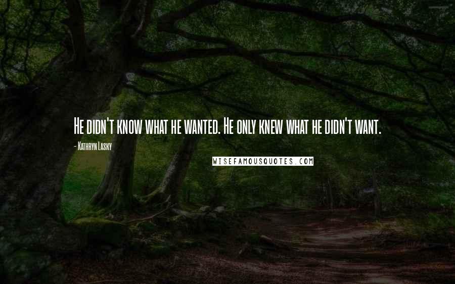 Kathryn Lasky Quotes: He didn't know what he wanted. He only knew what he didn't want.