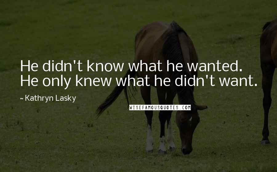 Kathryn Lasky Quotes: He didn't know what he wanted. He only knew what he didn't want.