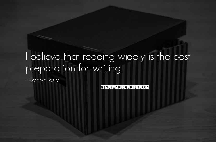 Kathryn Lasky Quotes: I believe that reading widely is the best preparation for writing.