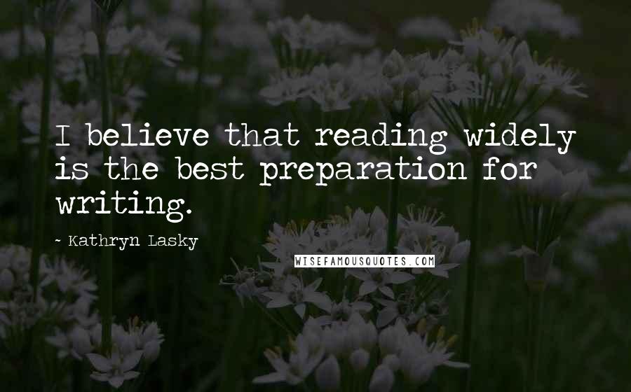 Kathryn Lasky Quotes: I believe that reading widely is the best preparation for writing.