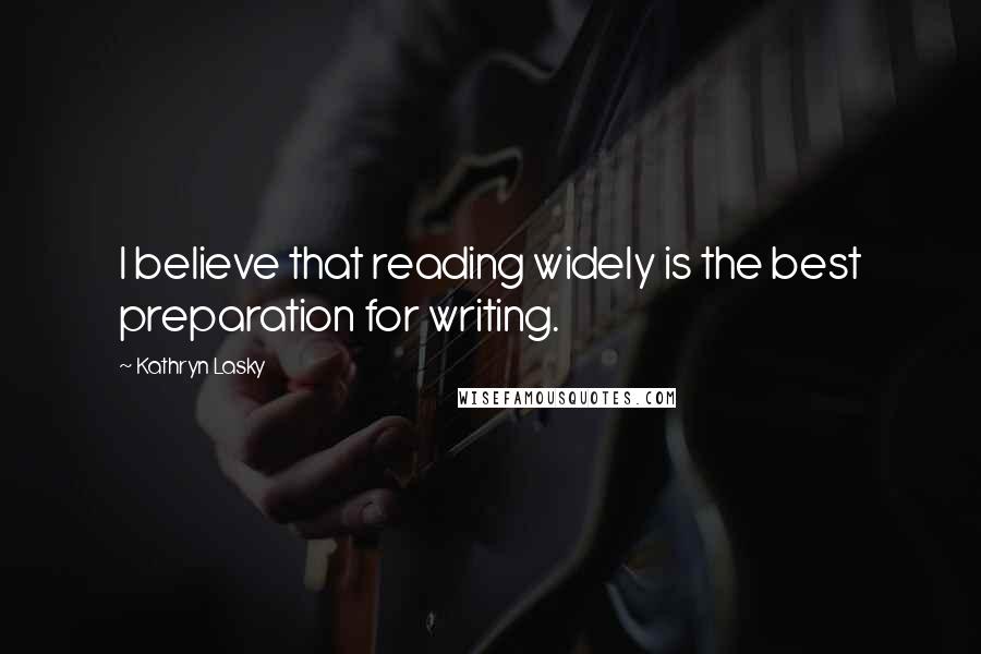 Kathryn Lasky Quotes: I believe that reading widely is the best preparation for writing.