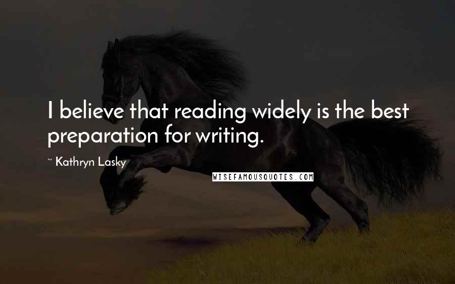 Kathryn Lasky Quotes: I believe that reading widely is the best preparation for writing.