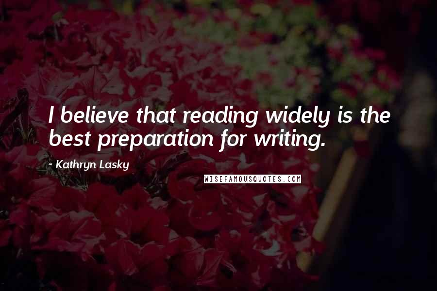 Kathryn Lasky Quotes: I believe that reading widely is the best preparation for writing.