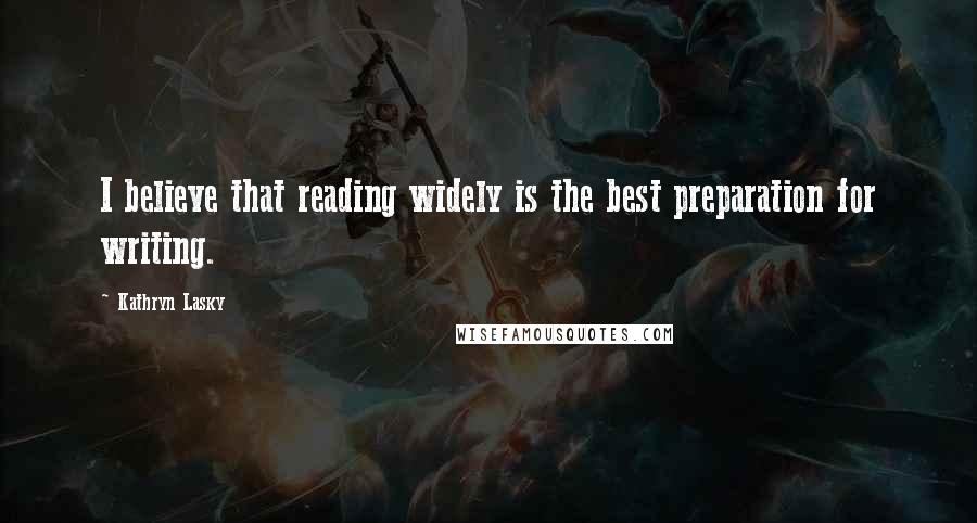 Kathryn Lasky Quotes: I believe that reading widely is the best preparation for writing.