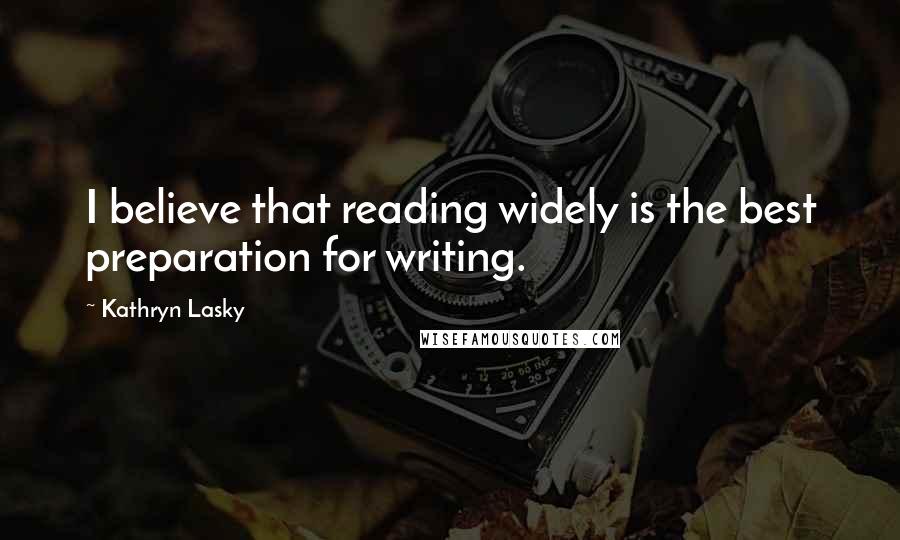 Kathryn Lasky Quotes: I believe that reading widely is the best preparation for writing.