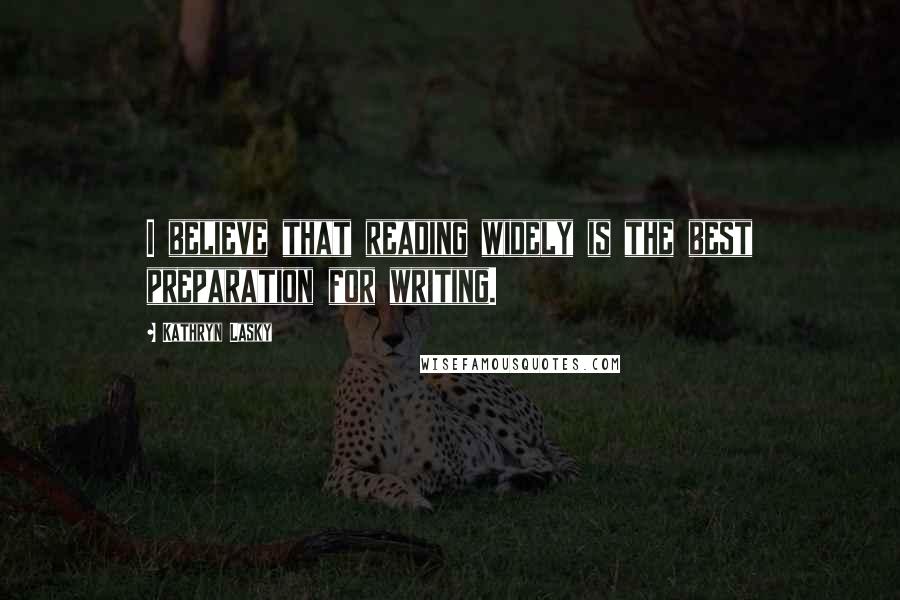 Kathryn Lasky Quotes: I believe that reading widely is the best preparation for writing.