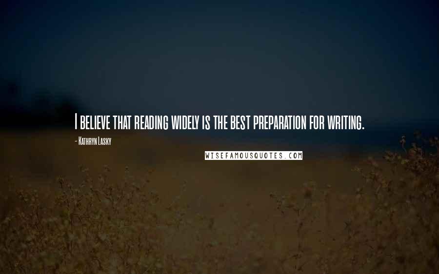 Kathryn Lasky Quotes: I believe that reading widely is the best preparation for writing.