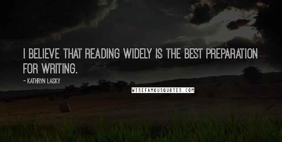 Kathryn Lasky Quotes: I believe that reading widely is the best preparation for writing.