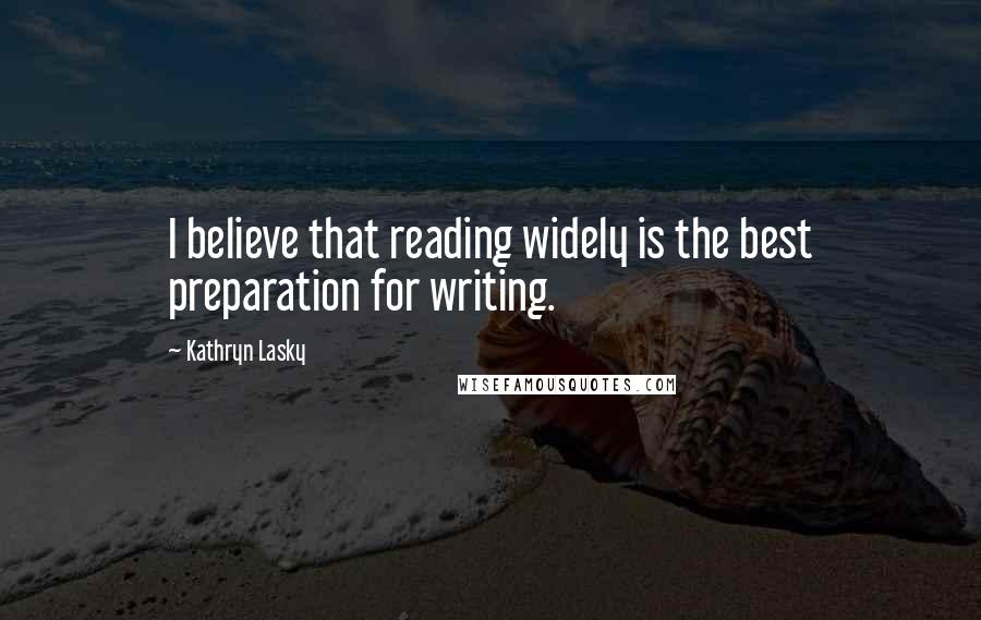 Kathryn Lasky Quotes: I believe that reading widely is the best preparation for writing.