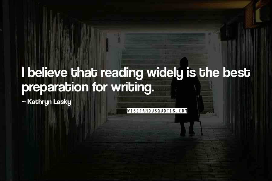 Kathryn Lasky Quotes: I believe that reading widely is the best preparation for writing.