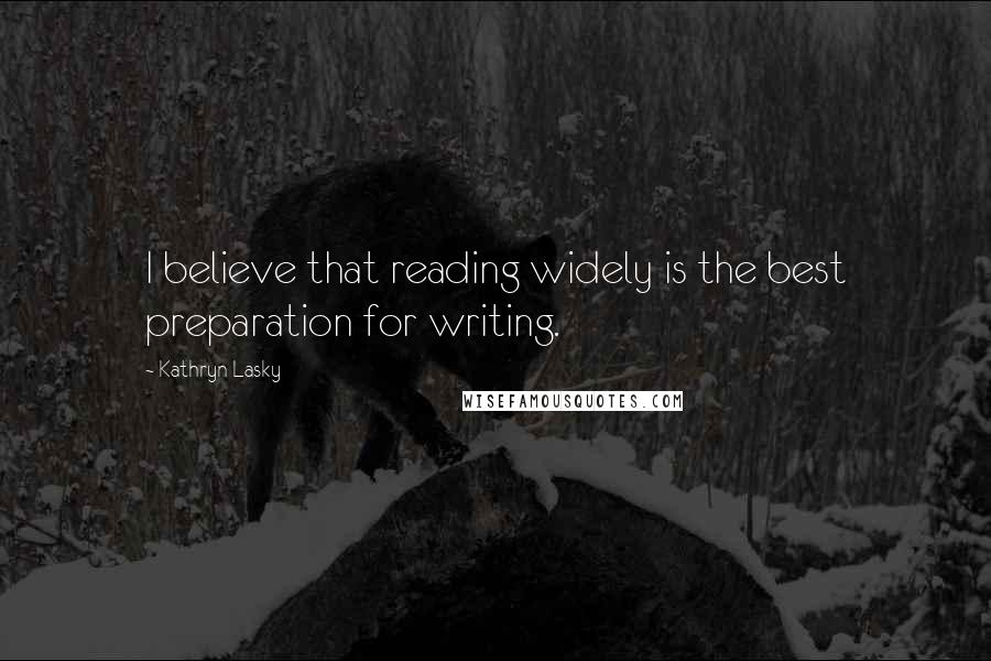 Kathryn Lasky Quotes: I believe that reading widely is the best preparation for writing.