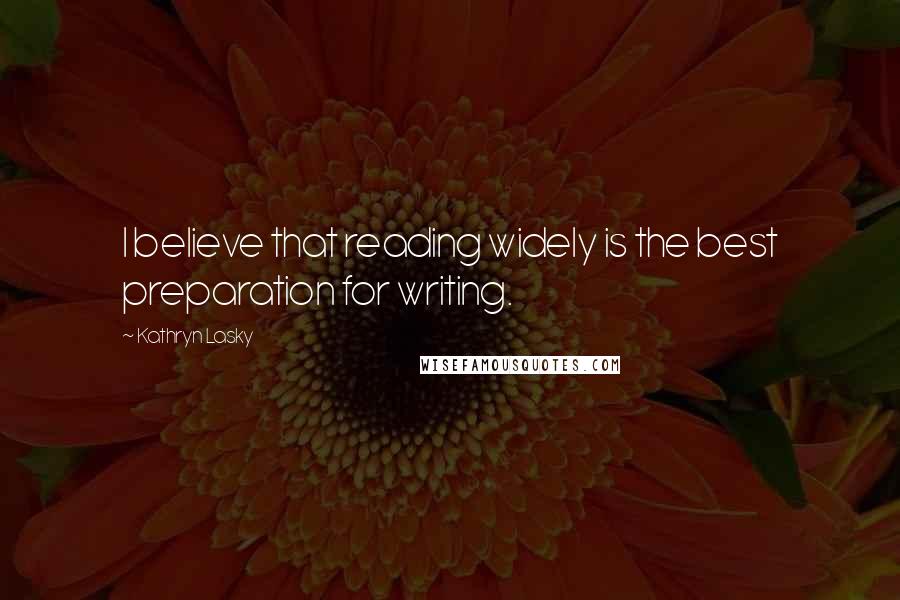 Kathryn Lasky Quotes: I believe that reading widely is the best preparation for writing.