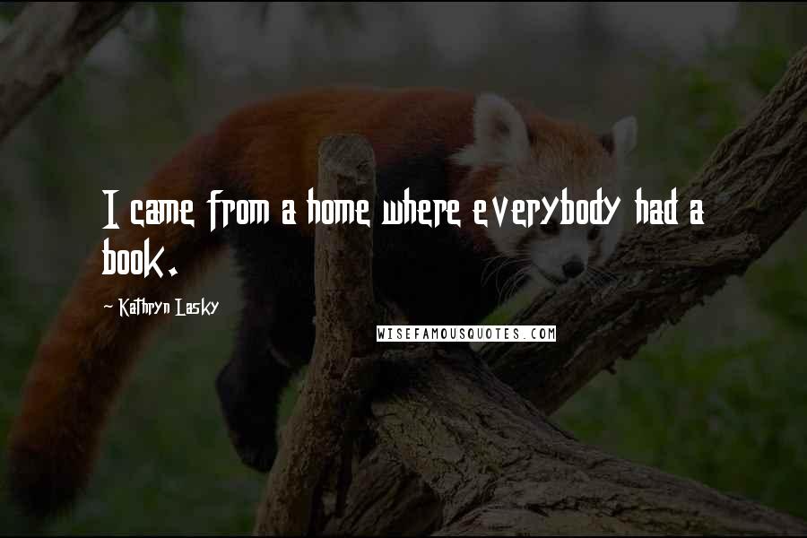 Kathryn Lasky Quotes: I came from a home where everybody had a book.