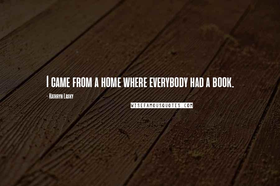 Kathryn Lasky Quotes: I came from a home where everybody had a book.