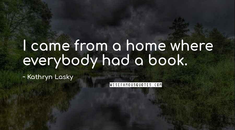 Kathryn Lasky Quotes: I came from a home where everybody had a book.