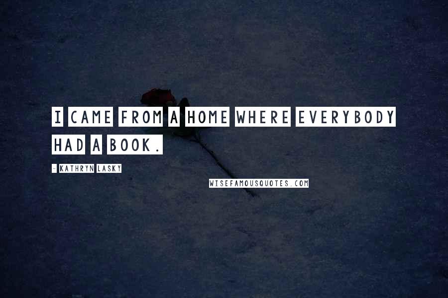 Kathryn Lasky Quotes: I came from a home where everybody had a book.